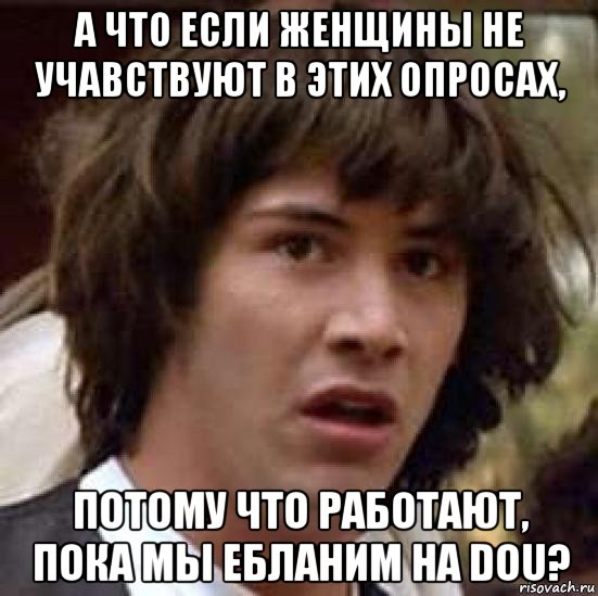 а что если женщины не учавствуют в этих опросах, потому что работают, пока мы ебланим на dou?, Мем А что если (Киану Ривз)