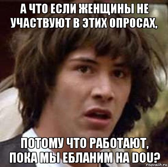 а что если женщины не участвуют в этих опросах, потому что работают, пока мы ебланим на dou?, Мем А что если (Киану Ривз)