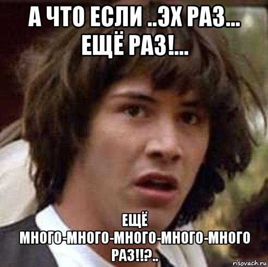 а что если ..эх раз... ещё раз!... ещё много-много-много-много-много раз!!?.., Мем А что если (Киану Ривз)