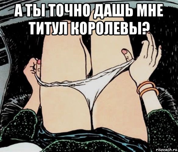 а ты точно дашь мне титул королевы? , Мем А ты точно