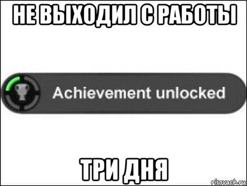 не выходил с работы три дня, Мем achievement unlocked