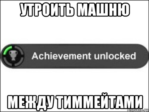 утроить машню между тиммейтами, Мем achievement unlocked