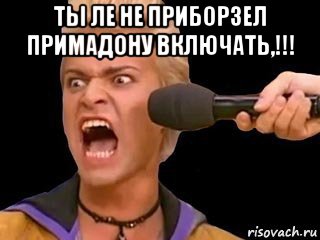 ты ле не приборзел примадону включать,!!! , Мем Адвокат