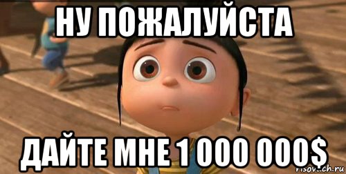 ну пожалуйста дайте мне 1 000 000$, Мем    Агнес Грю