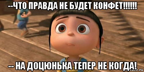 --что правда не будет конфет!!!!!! -- на доцюнька тепер не когда!, Мем    Агнес Грю