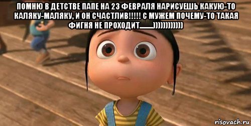 помню в детстве папе на 23 февраля нарисуешь какую-то каляку-маляку, и он счастлив!!!!! с мужем почему-то такая фигня не проходит.........)))))))))))) , Мем    Агнес Грю