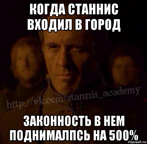 когда станнис входил в город законность в нем поднималпсь на 500%, Мем  Академия Станниса