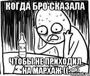 когда бро сказала чтобы не приходил на мархаж ((, Мем Алкоголик-кадр