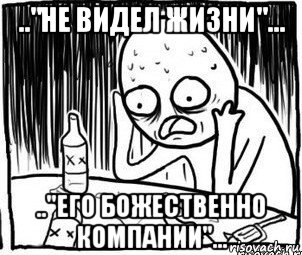 .."не видел жизни"... .."его божественно компании"..., Мем Алкоголик-кадр