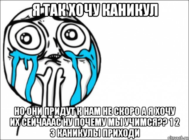 я так хочу каникул но они придут к нам не скоро а я хочу их сейчааас ну почему мы учимся?? 1 2 3 каникулы приходи, Мем Это самый