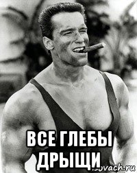  все глебы дрыщи, Мем  Арнольд Шварценеггер с сигарой