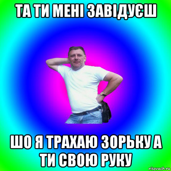 та ти мені завідуєш шо я трахаю зорьку а ти свою руку, Мем Артур Владимирович