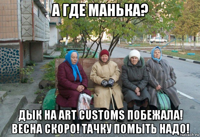 а где манька? дык на art customs побежала! весна скоро! тачку помыть надо!, Мем бабки у подъезда