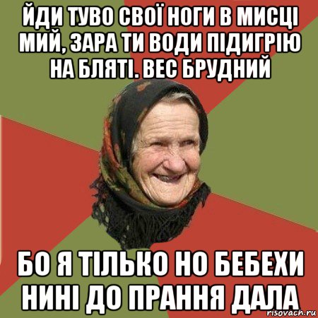 йди туво свої ноги в мисці мий, зара ти води підигрію на бляті. вес брудний бо я тілько но бебехи нині до прання дала, Мем  Бабушка