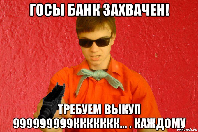 госы банк захвачен! требуем выкуп 999999999ккккккк... . каждому, Мем БАНДИТ