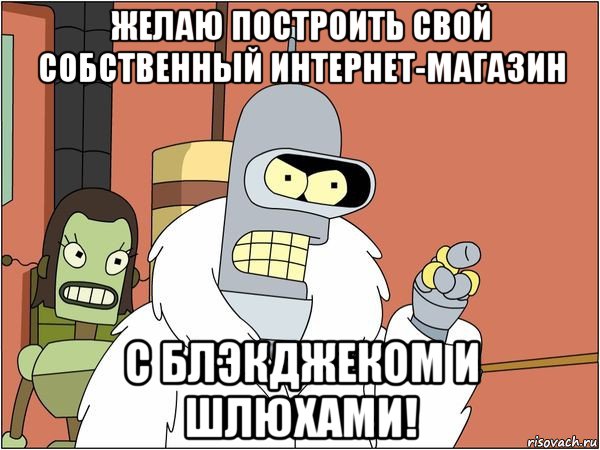 желаю построить свой собственный интернет-магазин с блэкджеком и шлюхами!, Мем Бендер