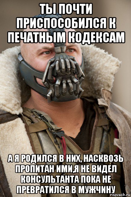 ты почти приспособился к печатным кодексам а я родился в них, насквозь пропитан ими,я не видел консультанта пока не превратился в мужчину, Мем Бэйн