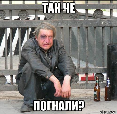 так че погнали?