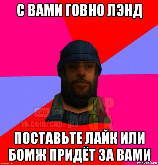 с вами говно лэнд поставьте лайк или бомж придёт за вами, Мем   Бомжcapgta