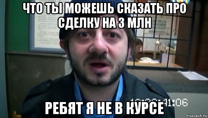 что ты можешь сказать про сделку на 3 млн ребят я не в курсе, Мем Бородач