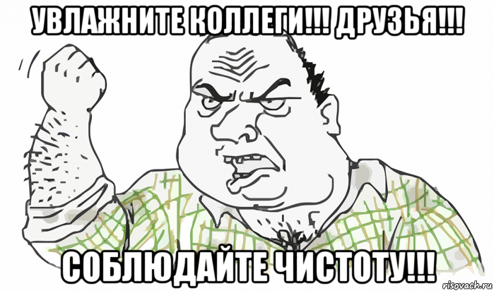 увлажните коллеги!!! друзья!!! соблюдайте чистоту!!!, Мем Будь мужиком