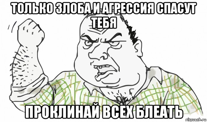 только злоба и агрессия спасут тебя проклинай всех блеать, Мем Будь мужиком