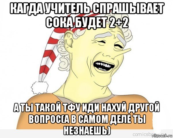 кагда учитель спрашывает сока будет 2+2 а ты такой тфу иди нахуй другой вопрос(а в самом деле ты незнаешь), Мем буратино