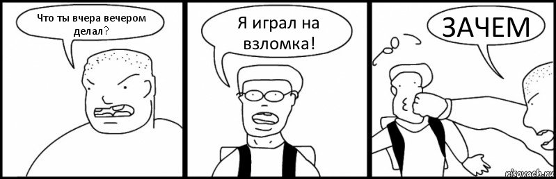 Что ты вчера вечером делал? Я играл на взломка! ЗАЧЕМ, Комикс Быдло и школьник