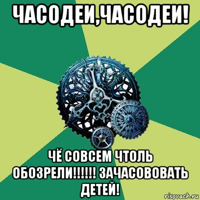 часодеи,часодеи! чё совсем чтоль обозрели!!!!!! зачасововать детей!, Мем Часодеи