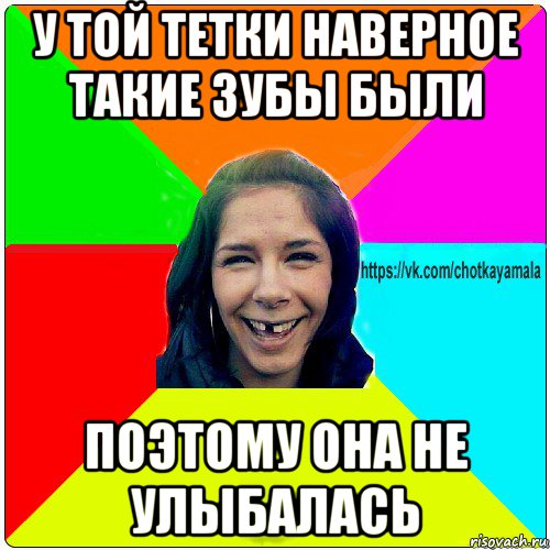 у той тетки наверное такие зубы были поэтому она не улыбалась, Мем Чотка мала