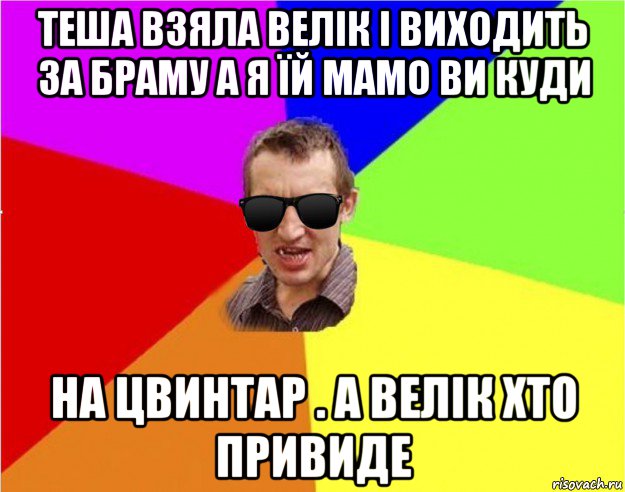 теша взяла велік і виходить за браму а я їй мамо ви куди на цвинтар . а велік хто привиде, Мем Чьоткий двiж