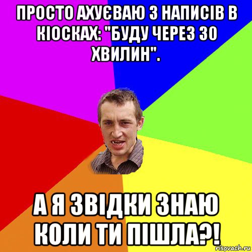 просто ахуєваю з написів в кіосках: "буду через 30 хвилин". а я звідки знаю коли ти пішла?!, Мем Чоткий паца