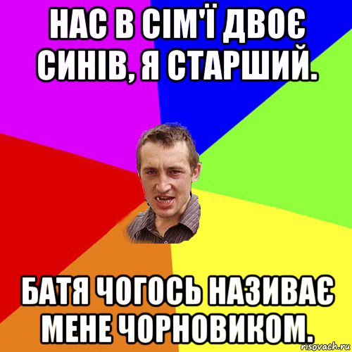 нас в сім'ї двоє синів, я старший. батя чогось називає мене чорновиком., Мем Чоткий паца