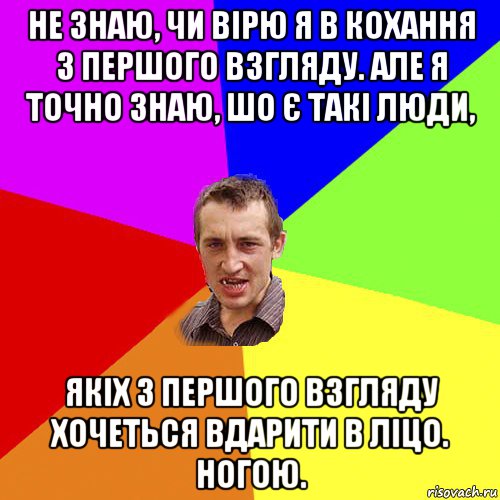 не знаю, чи вірю я в кохання з першого взгляду. але я точно знаю, шо є такі люди, якіх з першого взгляду хочеться вдарити в ліцо. ногою., Мем Чоткий паца