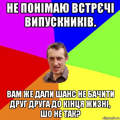 не понімаю встрєчі випускників. вам же дали шанс не бачити друг друга до кінця жизні, шо не так?, Мем Чоткий паца