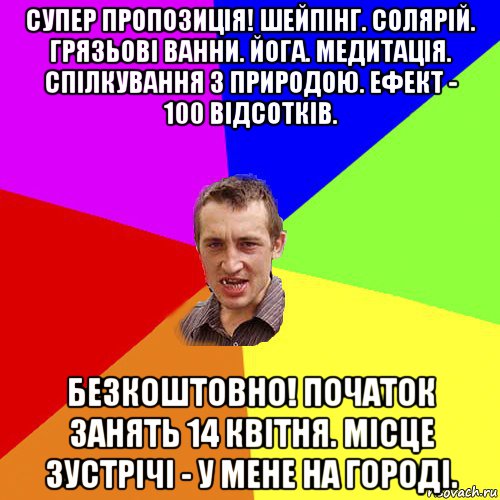 супер пропозиція! шейпінг. солярій. грязьові ванни. йога. медитація. спілкування з природою. ефект - 100 відсотків. безкоштовно! початок занять 14 квітня. місце зустрічі - у мене на городі., Мем Чоткий паца