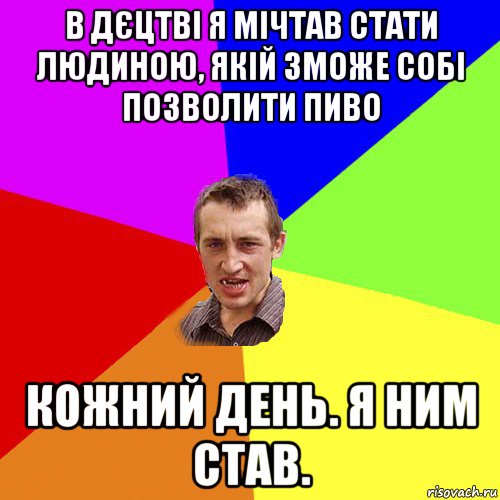 в дєцтві я мічтав стати людиною, якій зможе собі позволити пиво кожний день. я ним став., Мем Чоткий паца