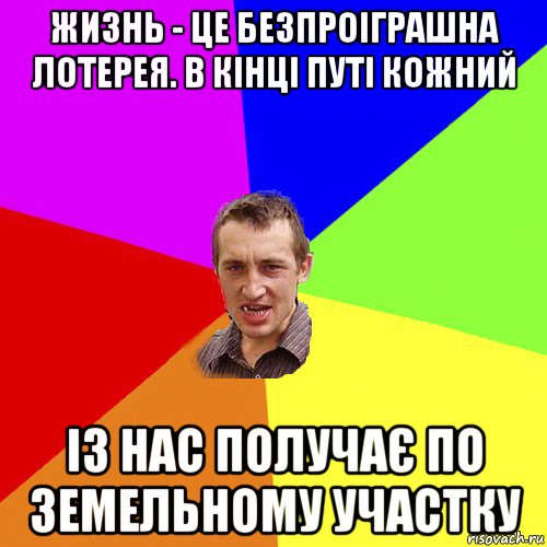 жизнь - це безпроіграшна лотерея. в кінці путі кожний із нас получає по земельному участку, Мем Чоткий паца