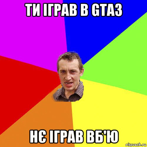 ти іграв в gta3 нє іграв вб'ю, Мем Чоткий паца