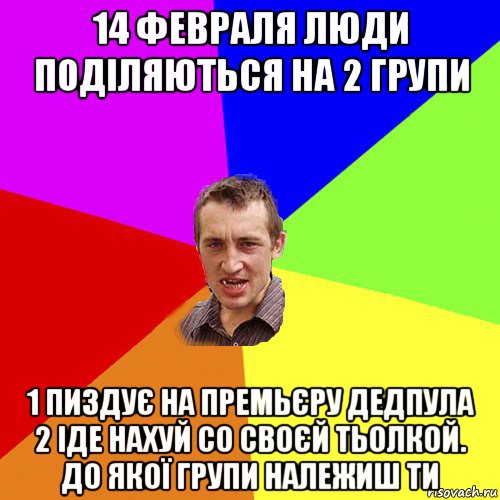 14 февраля люди поділяються на 2 групи 1 пиздує на премьєру дедпула 2 іде нахуй со своєй тьолкой. до якої групи належиш ти, Мем Чоткий паца