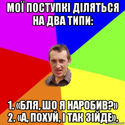 мої поступкі діляться на два типи: 1. «бля, шо я наробив?» 2. «а, похуй, і так зійде»., Мем Чоткий паца