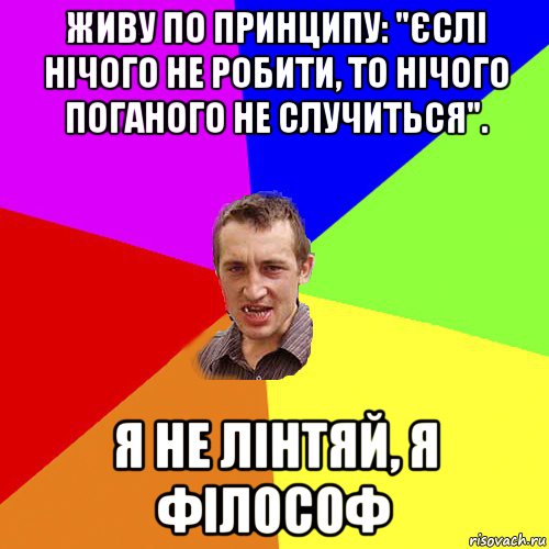 живу по принципу: "єслі нічого не робити, то нічого поганого не случиться". я не лінтяй, я філософ, Мем Чоткий паца