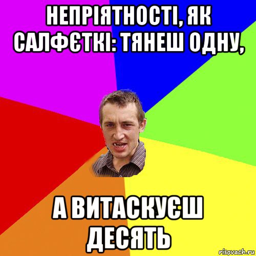 непріятності, як салфєткі: тянеш одну, а витаскуєш десять, Мем Чоткий паца