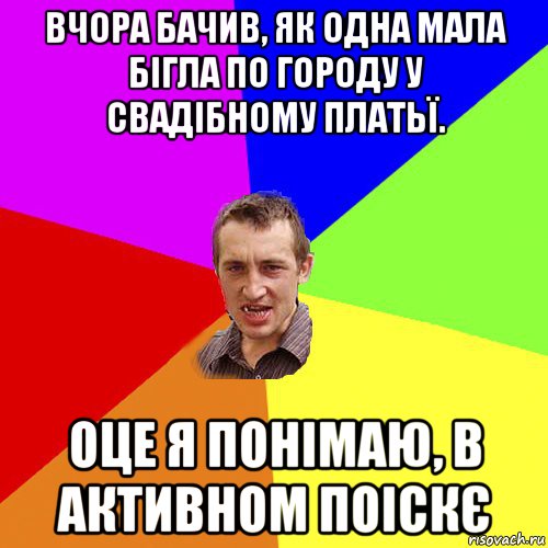 вчора бачив, як одна мала бігла по городу у свадібному платьї. оце я понімаю, в активном поіскє, Мем Чоткий паца