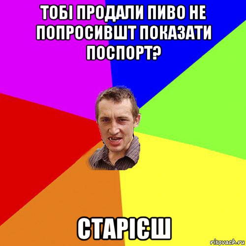 тобі продали пиво не попросившт показати поспорт? старієш, Мем Чоткий паца