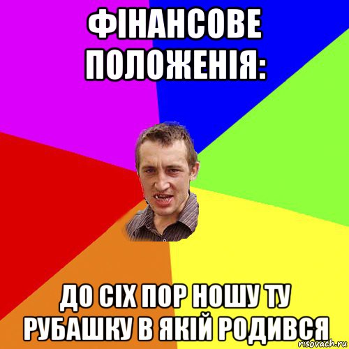 фінансове положенія: до сіх пор ношу ту рубашку в якій родився, Мем Чоткий паца