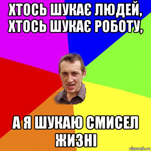 хтось шукає людей, хтось шукає роботу, а я шукаю смисел жизні, Мем Чоткий паца