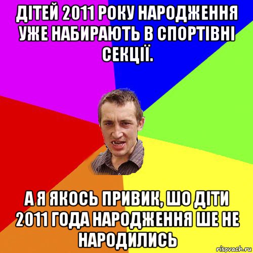 дітей 2011 року народження уже набирають в спортівні секції. а я якось привик, шо діти 2011 года народження ше не народились, Мем Чоткий паца