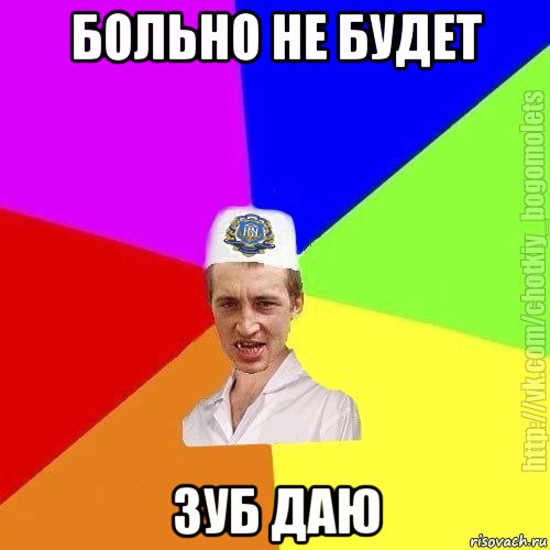 больно не будет зуб даю