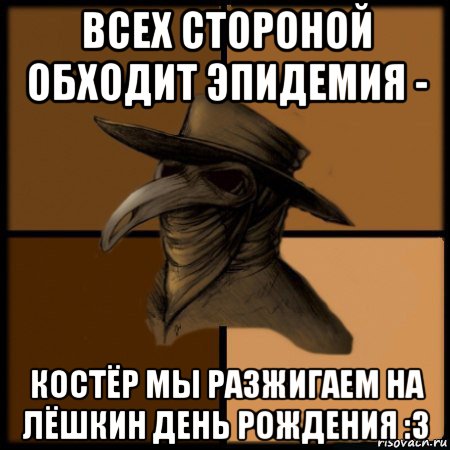 всех стороной обходит эпидемия - костёр мы разжигаем на лёшкин день рождения :3, Мем  Чума